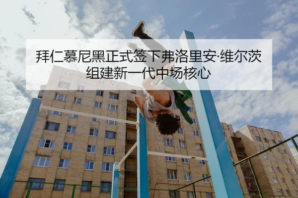拜仁慕尼黑正式签下弗洛里安·维尔茨 组建新一代中场核心
